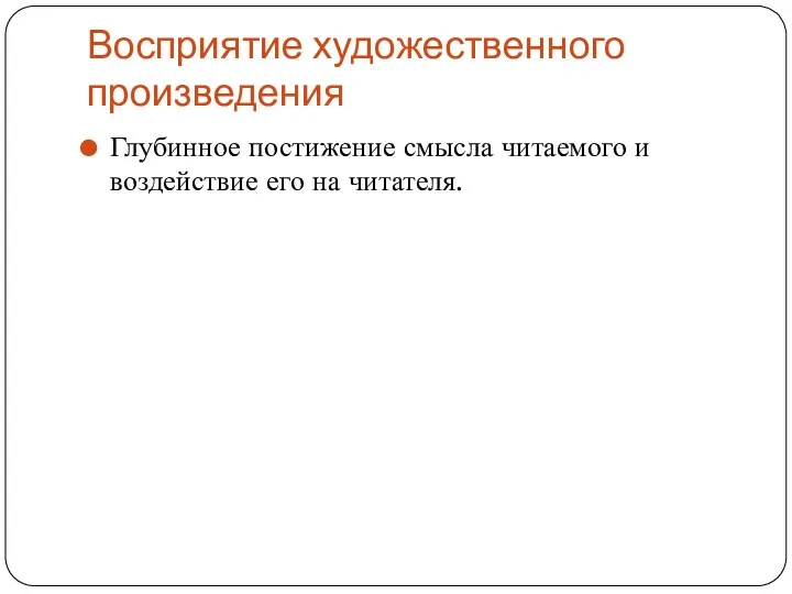 Восприятие художественного произведения Глубинное постижение смысла читаемого и воздействие его на читателя.