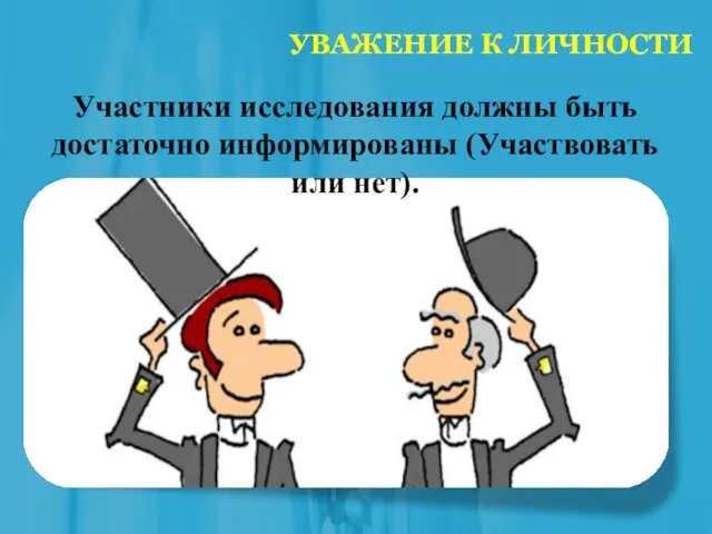 УВАЖЕНИЕ К ЛИЧНОСТИ Участники исследования должны быть достаточно информированы (Участвовать или нет).