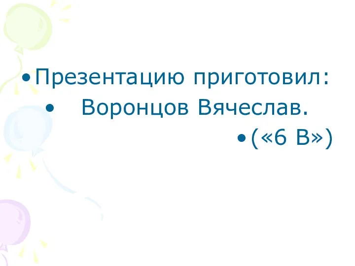 Презентацию приготовил: Воронцов Вячеслав. («6 В»)