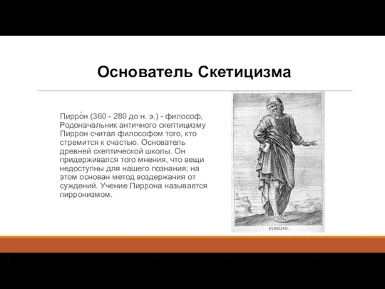 Основатель Скетицизма Пирро́н (360 - 280 до н. э.) - философ, Родоначальник античного