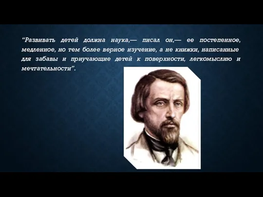 “Развивать детей должна наука,— писал он,— ее постепенное, медленное, но тем более верное