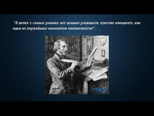 “В детях с самых ранних лет должно развивать чувство изящного, как один из первейших элементов человечности”.