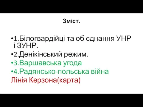 Зміст. 1.Білогвардійці та об єднання УНР і ЗУНР. 2.Денікінський режим. 3.Варшавська угода 4.Радянсько-польська війна Лінія Керзона(карта)