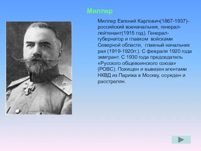 Миллер Миллер Евгений Карлович(1867-1937)- российский военачальник, генерал- лейтенант(1915 год). Генерал-губернатор