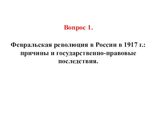 Вопрос 1. Февральская революция в России в 1917 г.: причины и государственно-правовые последствия.