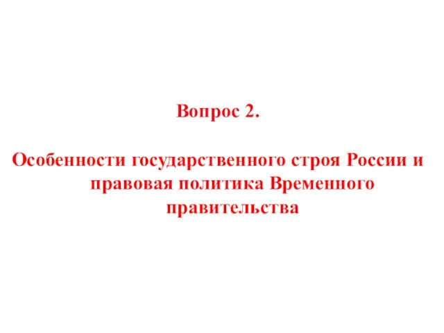 Вопрос 2. Особенности государственного строя России и правовая политика Временного правительства