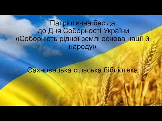 Патріотична бесіда до Дня Соборності України «Соборність рідної землі основа нації й народу» Сахновецька сільська бібліотека