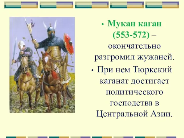 Мукан каган (553-572) – окончательно разгромил жужаней. При нем Тюркский