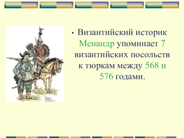 Византийский историк Менандр упоминает 7 византийских посольств к тюркам между 568 и 576 годами.