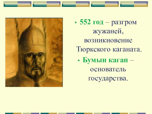 552 год – разгром жужаней, возникновение Тюркского каганата. Бумын каган – основатель государства.