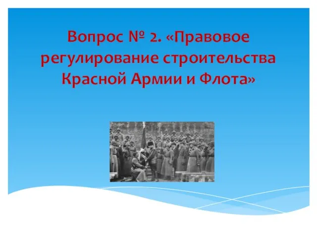 Вопрос № 2. «Правовое регулирование строительства Красной Армии и Флота»