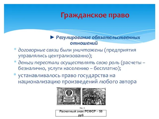 ► Регулирование обязательственных отношений договорные связи были уничтожены (предприятия управлялись централизованно); деньги перестали