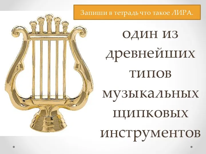 ЛИРА- это один из древнейших типов музыкальных щипковых инструментов Запиши в тетрадь что такое ЛИРА.
