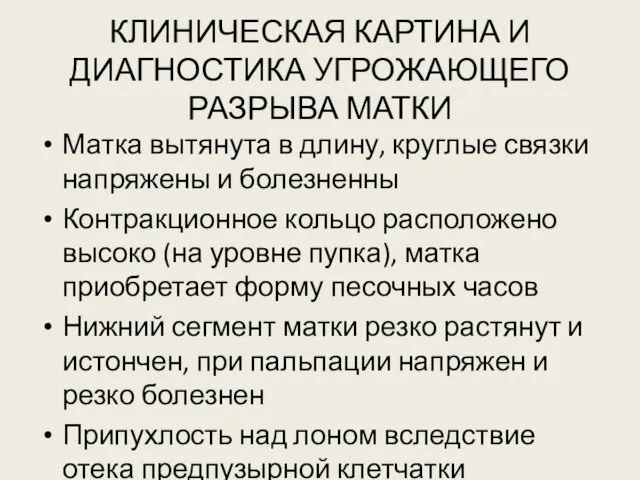 КЛИНИЧЕСКАЯ КАРТИНА И ДИАГНОСТИКА УГРОЖАЮЩЕГО РАЗРЫВА МАТКИ Матка вытянута в