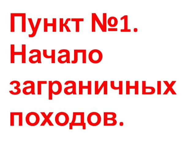 Пункт №1.Начало заграничных походов.