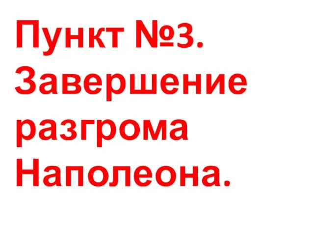 Пункт №3.Завершение разгрома Наполеона.