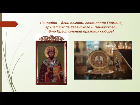 19 ноября – день памяти святителя Ге́рмана, архиепископа Казанского и Свияжского. Это Престольный праздник собора!