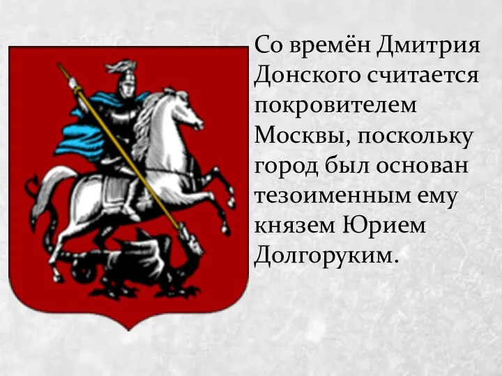 Со времён Дмитрия Донского считается покровителем Москвы, поскольку город был основан тезоименным ему князем Юрием Долгоруким.