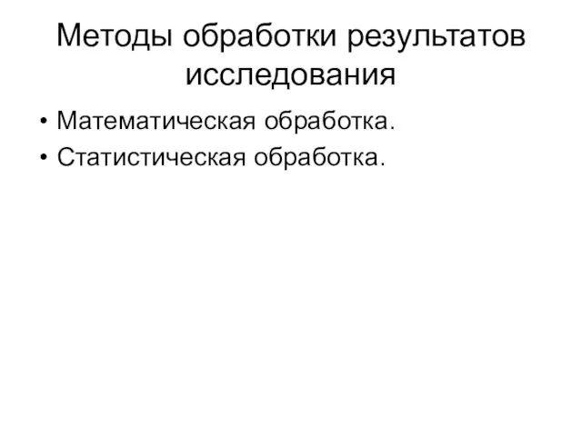 Методы обработки результатов исследования Математическая обработка. Статистическая обработка.