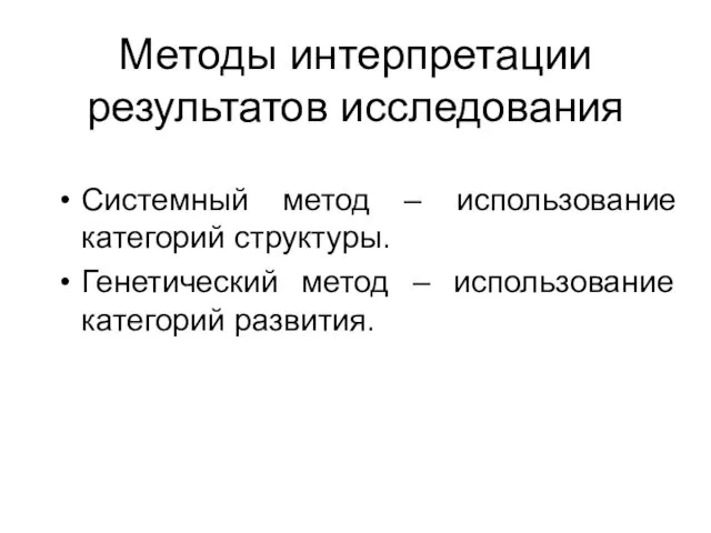 Методы интерпретации результатов исследования Системный метод – использование категорий структуры. Генетический метод – использование категорий развития.