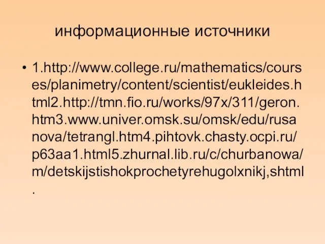 информационные источники 1.http://www.college.ru/mathematics/courses/planimetry/content/scientist/eukleides.html2.http://tmn.fio.ru/works/97x/311/geron.htm3.www.univer.omsk.su/omsk/edu/rusanova/tetrangl.htm4.pihtovk.chasty.ocpi.ru/p63aa1.html5.zhurnal.lib.ru/c/churbanowa/m/detskijstishokprochetyrehugolxnikj,shtml.