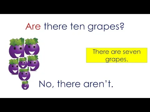 Are there ten grapes? No, there aren’t. There are seven grapes.