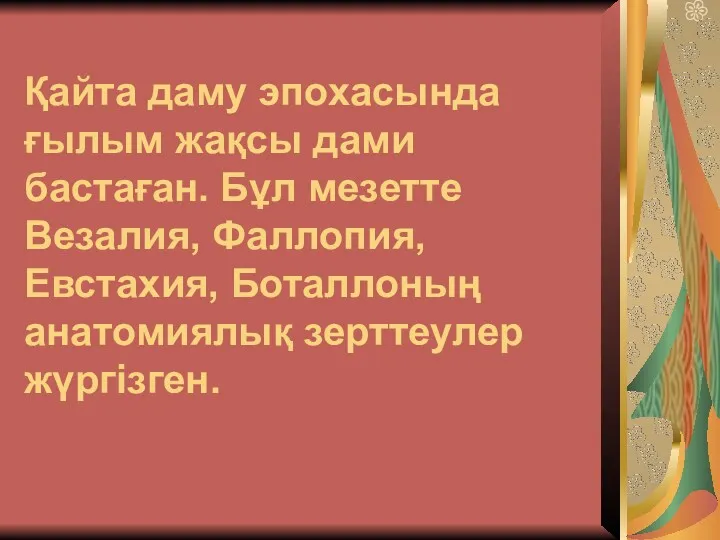 Қайта даму эпохасында ғылым жақсы дами бастаған. Бұл мезетте Везалия, Фаллопия, Евстахия, Боталлоның анатомиялық зерттеулер жүргізген.