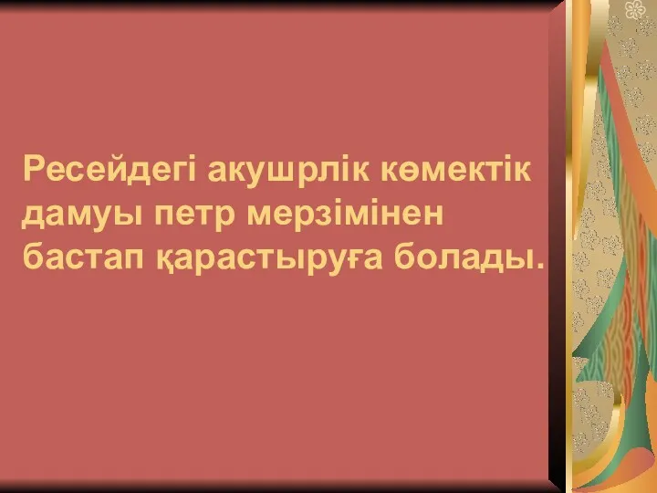 Ресейдегі акушрлік көмектік дамуы петр мерзімінен бастап қарастыруға болады.