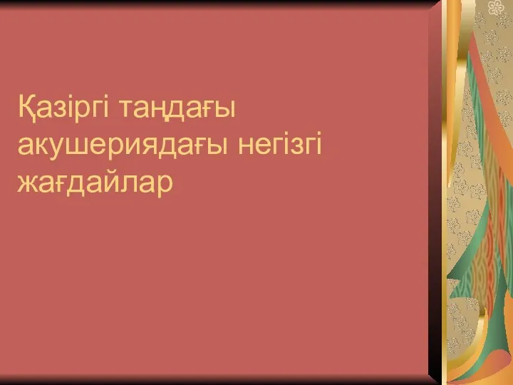 Қазіргі таңдағы акушериядағы негізгі жағдайлар