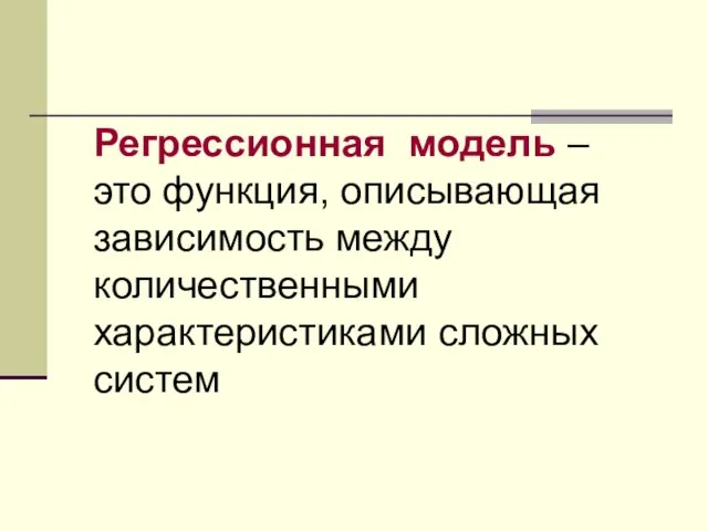 Регрессионная модель – это функция, описывающая зависимость между количественными характеристиками сложных систем