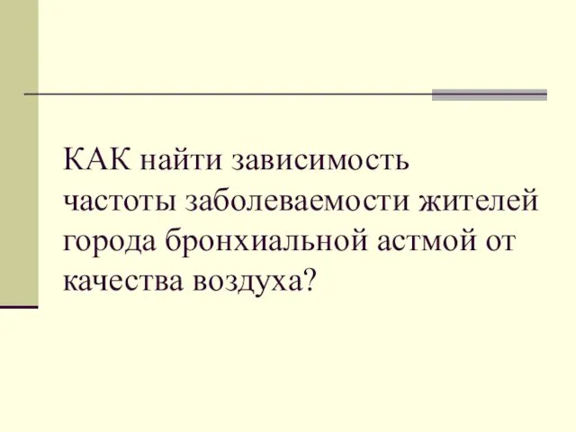 КАК найти зависимость частоты заболеваемости жителей города бронхиальной астмой от качества воздуха?