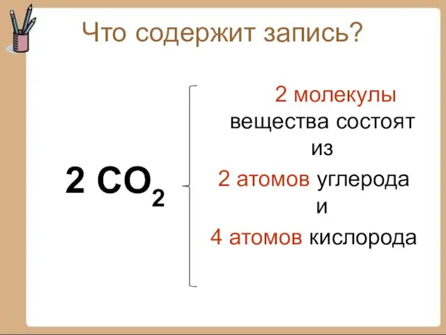 Что содержит запись? 2 CO2 2 молекулы вещества состоят из