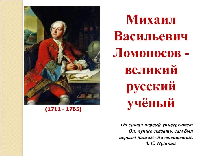 Михаил Васильевич Ломоносов - великий русский учёный (1711 - 1765)