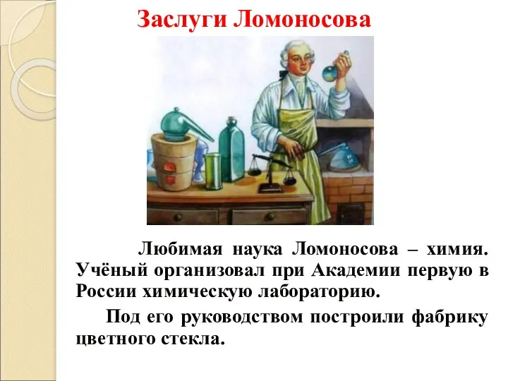 Заслуги Ломоносова Любимая наука Ломоносова – химия. Учёный организовал при