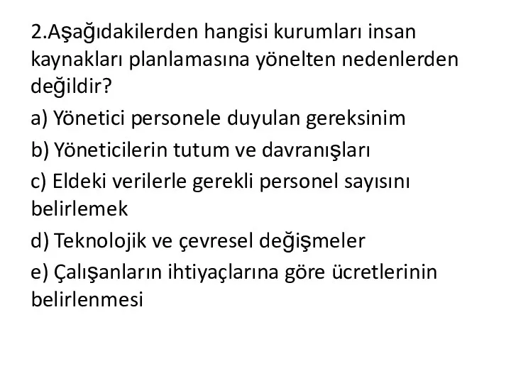 2.Aşağıdakilerden hangisi kurumları insan kaynakları planlamasına yönelten nedenlerden değildir? a)