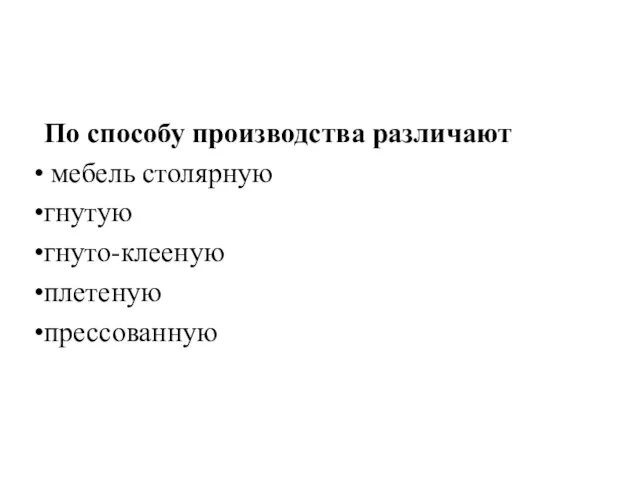 По способу производства различают мебель столяр­ную гнутую гнуто-клееную плетеную прессованную