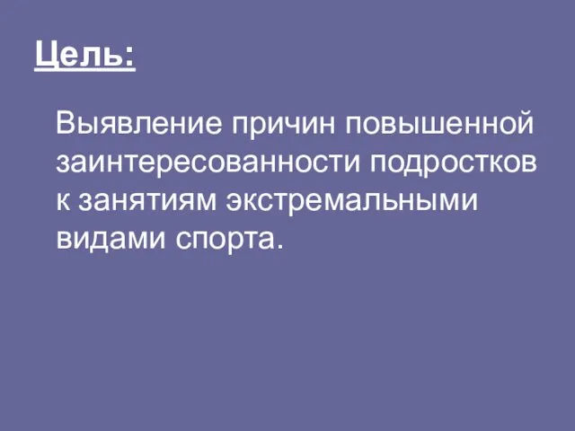 Цель: Выявление причин повышенной заинтересованности подростков к занятиям экстремальными видами спорта.