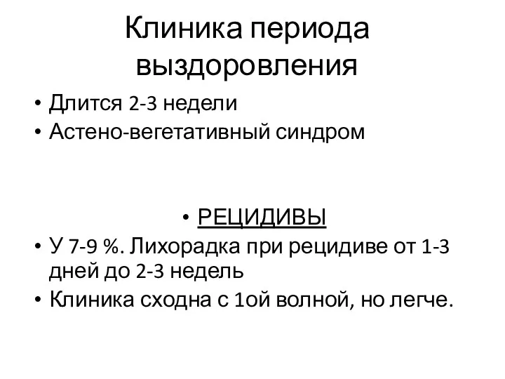 Клиника периода выздоровления Длится 2-3 недели Астено-вегетативный синдром РЕЦИДИВЫ У 7-9 %. Лихорадка