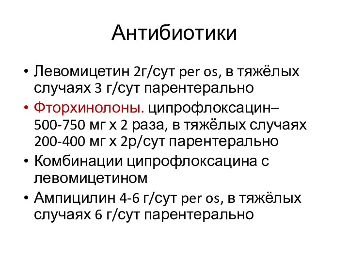 Антибиотики Левомицетин 2г/сут per os, в тяжёлых случаях 3 г/сут парентерально Фторхинолоны. ципрофлоксацин–