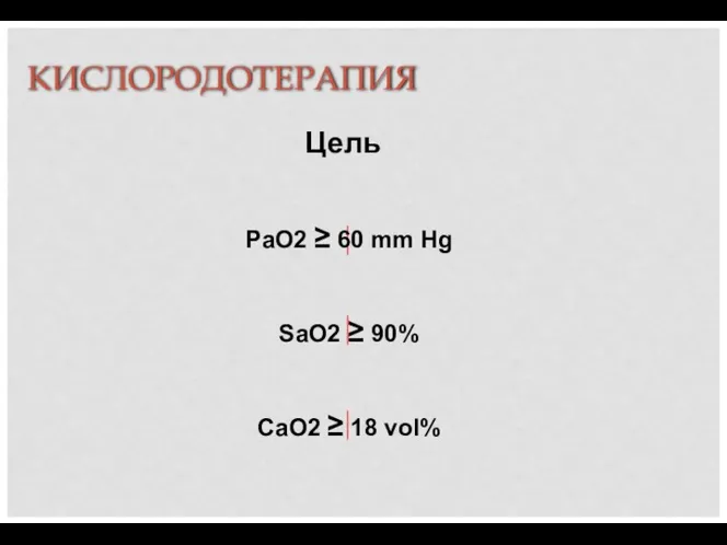 КИСЛОРОДОТЕРАПИЯ Цель PaO2 ≥ 60 mm Hg SaO2 ≥ 90% CaO2 ≥ 18 vol%