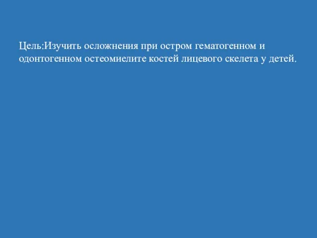 Цель:Изучить осложнения при остром гематогенном и одонтогенном остеомиелите костей лицевого скелета у детей.