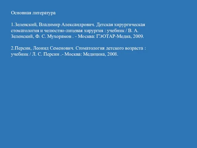 Основная литература 1.Зеленский, Владимир Александрович. Детская хирургическая стоматология и челюстно-лицевая