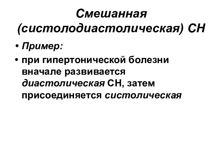 Смешанная (систолодиастолическая) СН Пример: при гипертонической болезни вначале развивается диастолическая СН, затем присоединяется систолическая