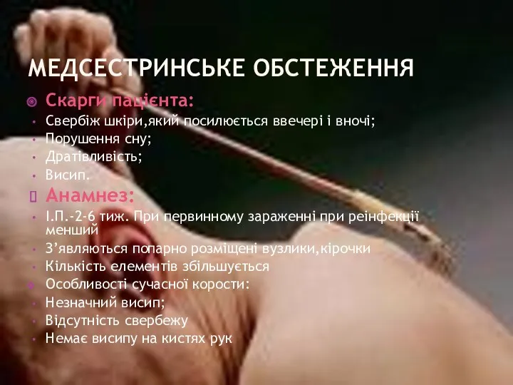 МЕДСЕСТРИНСЬКЕ ОБСТЕЖЕННЯ Скарги пацієнта: Свербіж шкіри,який посилюється ввечері і вночі;