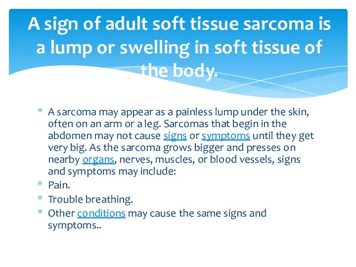 A sarcoma may appear as a painless lump under the skin, often on