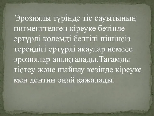 Эрозиялы түрінде тіс сауытының пигменттелген кіреуке бетінде әртүрлі көлемді белгілі пішінсіз тереңдігі әртүрлі