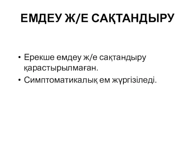 ЕМДЕУ Ж/Е САҚТАНДЫРУ Ерекше емдеу ж/е сақтандыру қарастырылмаған. Симптоматикалық ем жүргізіледі.