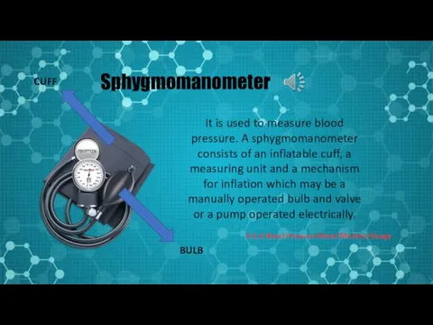 Sphygmomanometer It is used to measure blood pressure. A sphygmomanometer consists of an