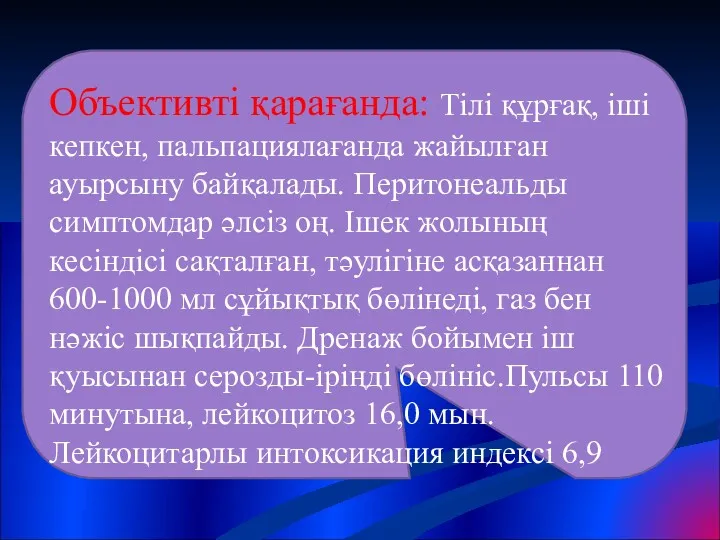 Объективті қарағанда: Тілі құрғақ, іші кепкен, пальпациялағанда жайылған ауырсыну байқалады.