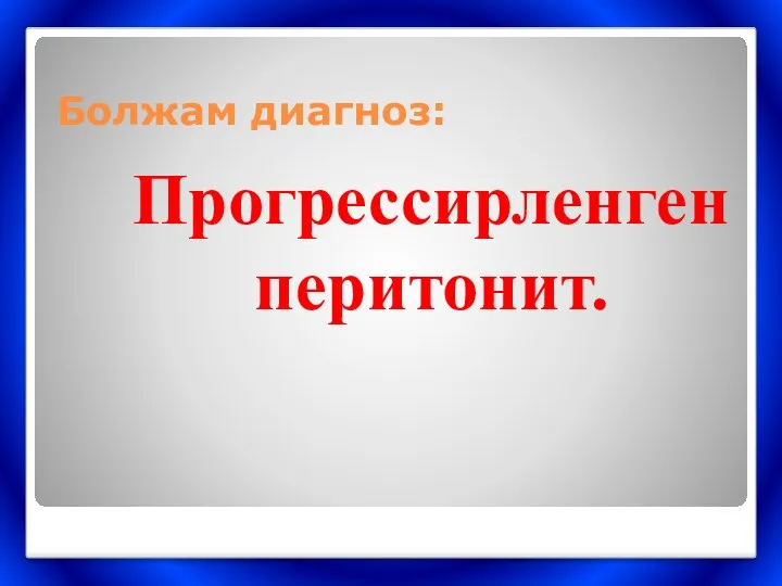 Болжам диагноз: Прогрессирленген перитонит.